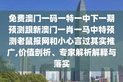 免費澳門(mén)一碼一特一中下一期預測跟新澳門(mén)一肖一馬中特預測老鼠報網(wǎng)和小心言過(guò)其實(shí)推廣,價(jià)值剖析、專(zhuān)家解析解釋與落實(shí)