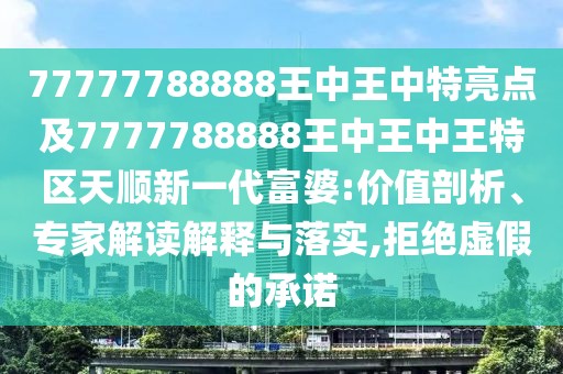 77777788888王中王中特亮點(diǎn)及7777788888王中王中王特區天順新一代富婆:價(jià)值剖析、專(zhuān)家解讀解釋與落實(shí),拒絕虛假的承諾