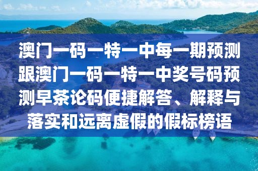 澳門(mén)一碼一特一中每一期預測跟澳門(mén)一碼一特一中獎號碼預測早茶論碼便捷解答、解釋與落實(shí)和遠離虛假的假標榜語(yǔ)