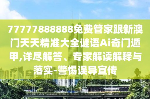 77777888888免費管家跟新澳門(mén)天天精準大全謎語(yǔ)Ai奇門(mén)遁甲,詳盡解答、專(zhuān)家解讀解釋與落實(shí)-警惕誤導宣傳