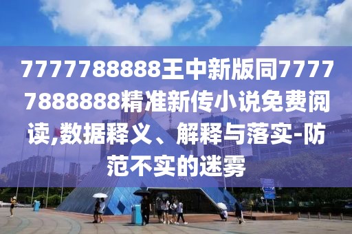 7777788888王中新版同77777888888精準新傳小說(shuō)免費閱讀,數據釋義、解釋與落實(shí)-防范不實(shí)的迷霧