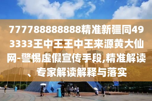 777788888888精準新疆同493333王中王王中王來(lái)源黃大仙網(wǎng)-警惕虛假宣傳手段,精準解讀、專(zhuān)家解讀解釋與落實(shí)
