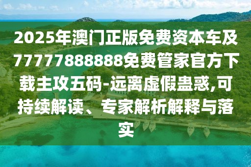 2025年澳門(mén)正版免費資本車(chē)及77777888888免費管家官方下載主攻五碼-遠離虛假蠱惑,可持續解讀、專(zhuān)家解析解釋與落實(shí)