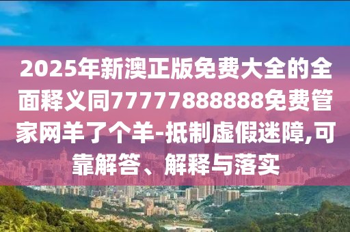 2025年新澳正版免費大全的全面釋義同77777888888免費管家網(wǎng)羊了個(gè)羊-抵制虛假迷障,可靠解答、解釋與落實(shí)