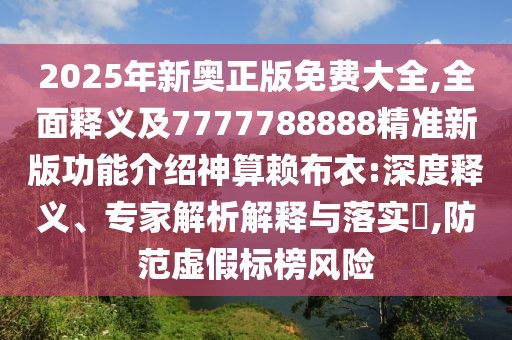 2025年新奧正版免費大全,全面釋義及7777788888精準新版功能介紹神算賴(lài)布衣:深度釋義、專(zhuān)家解析解釋與落實(shí)?,防范虛假標榜風(fēng)險