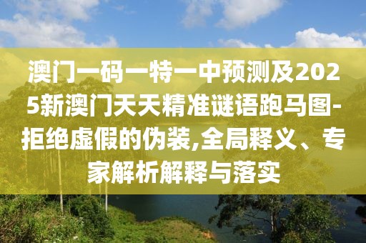 澳門(mén)一碼一特一中預測及2025新澳門(mén)天天精準謎語(yǔ)跑馬圖-拒絕虛假的偽裝,全局釋義、專(zhuān)家解析解釋與落實(shí)