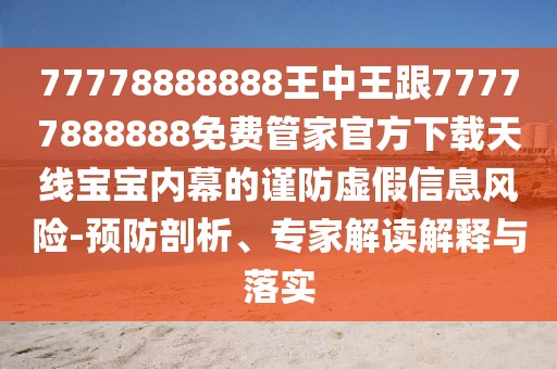 77778888888王中王跟77777888888免費管家官方下載天線(xiàn)寶寶內幕的謹防虛假信息風(fēng)險-預防剖析、專(zhuān)家解讀解釋與落實(shí)