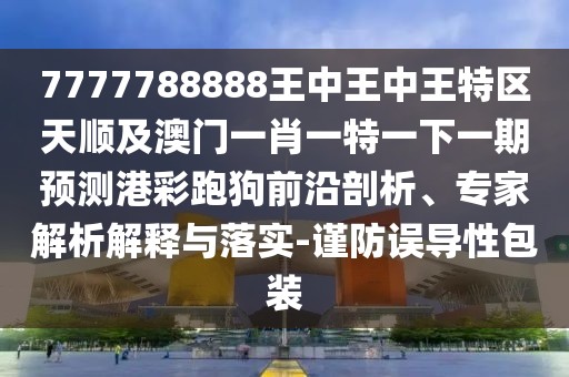 7777788888王中王中王特區天順及澳門(mén)一肖一特一下一期預測港彩跑狗前沿剖析、專(zhuān)家解析解釋與落實(shí)-謹防誤導性包裝
