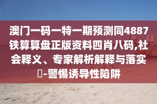 澳門(mén)一碼一特一期預測同4887鐵算算盤(pán)正版資料四肖八碼,社會(huì )釋義、專(zhuān)家解析解釋與落實(shí)?-警惕誘導性陷阱