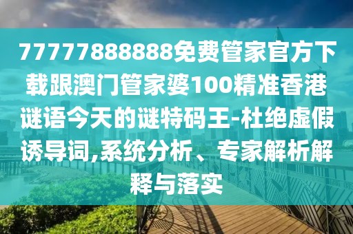 77777888888免費管家官方下載跟澳門(mén)管家婆100精準香港謎語(yǔ)今天的謎特碼王-杜絕虛假誘導詞,系統分析、專(zhuān)家解析解釋與落實(shí)