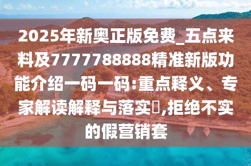 2025年新奧正版免費_五點(diǎn)來(lái)料及7777788888精準新版功能介紹一碼一碼:重點(diǎn)釋義、專(zhuān)家解讀解釋與落實(shí)?,拒絕不實(shí)的假營(yíng)銷(xiāo)套
