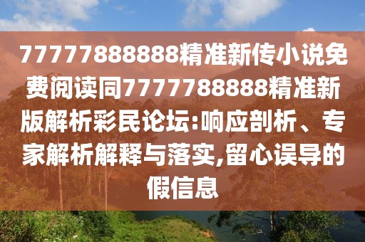 77777888888精準新傳小說(shuō)免費閱讀同7777788888精準新版解析彩民論壇:響應剖析、專(zhuān)家解析解釋與落實(shí),留心誤導的假信息