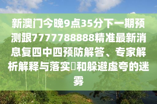新澳門(mén)今晚9點(diǎn)35分下一期預測跟7777788888精準最新消息復四中四預防解答、專(zhuān)家解析解釋與落實(shí)?和躲避虛夸的迷霧