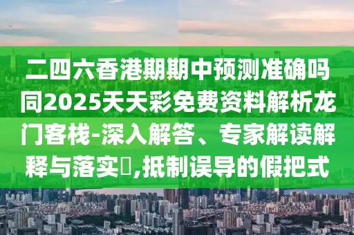 二四六香港期期中預測準確嗎同2025天天彩免費資料解析龍門(mén)客棧-深入解答、專(zhuān)家解讀解釋與落實(shí)?,抵制誤導的假把式