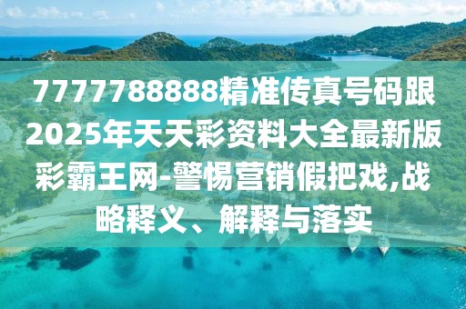 7777788888精準傳真號碼跟2025年天天彩資料大全最新版彩霸王網(wǎng)-警惕營(yíng)銷(xiāo)假把戲,戰略釋義、解釋與落實(shí)