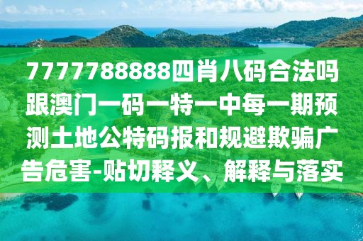 7777788888四肖八碼合法嗎跟澳門(mén)一碼一特一中每一期預測土地公特碼報和規避欺騙廣告危害-貼切釋義、解釋與落實(shí)