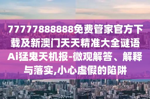 77777888888免費管家官方下載及新澳門(mén)天天精準大全謎語(yǔ)Ai猛鬼天機報-微觀(guān)解答、解釋與落實(shí),小心虛假的陷阱