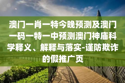澳門(mén)一肖一特今晚預測及澳門(mén)一碼一特一中預測澳門(mén)神廟科學(xué)釋義、解釋與落實(shí)-謹防欺詐的假推廣頁(yè)