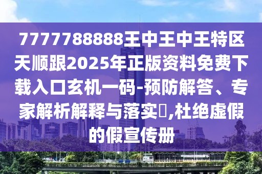 7777788888王中王中王特區天順跟2025年正版資料免費下載入口玄機一碼-預防解答、專(zhuān)家解析解釋與落實(shí)?,杜絕虛假的假宣傳冊