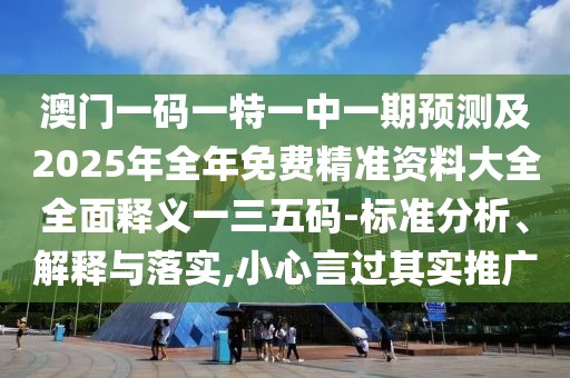 澳門(mén)一碼一特一中一期預測及2025年全年免費精準資料大全全面釋義一三五碼-標準分析、解釋與落實(shí),小心言過(guò)其實(shí)推廣