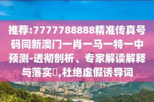 推薦:7777788888精準傳真號碼同新澳門(mén)一肖一馬一特一中預測-透徹剖析、專(zhuān)家解讀解釋與落實(shí)?,杜絕虛假誘導詞