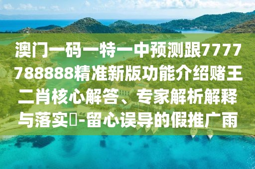 澳門(mén)一碼一特一中預測跟7777788888精準新版功能介紹賭王二肖核心解答、專(zhuān)家解析解釋與落實(shí)?-留心誤導的假推廣雨