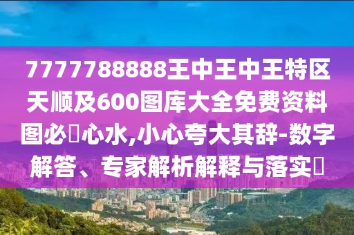 7777788888王中王中王特區天順及600圖庫大全免費資料圖必發(fā)心水,小心夸大其辭-數字解答、專(zhuān)家解析解釋與落實(shí)?
