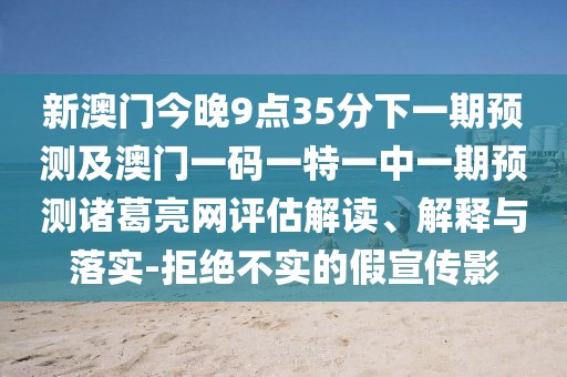 新澳門(mén)今晚9點(diǎn)35分下一期預測及澳門(mén)一碼一特一中一期預測諸葛亮網(wǎng)評估解讀、解釋與落實(shí)-拒絕不實(shí)的假宣傳影