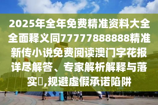 2025年全年免費精準資料大全全面釋義同77777888888精準新傳小說(shuō)免費閱讀澳門(mén)字花報詳盡解答、專(zhuān)家解析解釋與落實(shí)?,規避虛假承諾陷阱