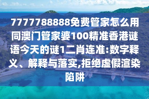 7777788888免費管家怎么用同澳門(mén)管家婆100精準香港謎語(yǔ)今天的謎1二肖連準:數字釋義、解釋與落實(shí),拒絕虛假渲染陷阱