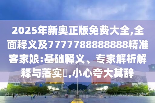 2025年新奧正版免費大全,全面釋義及7777788888888精準客家娘:基礎釋義、專(zhuān)家解析解釋與落實(shí)?,小心夸大其辭