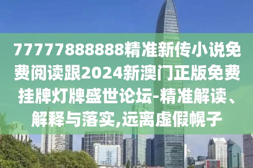 77777888888精準新傳小說(shuō)免費閱讀跟2024新澳門(mén)正版免費掛牌燈牌盛世論壇-精準解讀、解釋與落實(shí),遠離虛假幌子