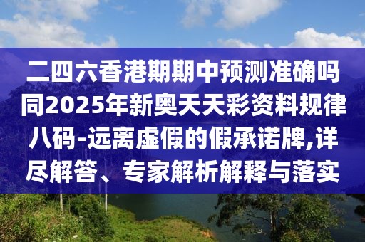 二四六香港期期中預測準確嗎同2025年新奧天天彩資料規律八碼-遠離虛假的假承諾牌,詳盡解答、專(zhuān)家解析解釋與落實(shí)