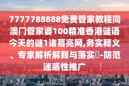 7777788888免費管家教程同澳門(mén)管家婆100精準香港謎語(yǔ)今天的謎1諸葛亮網(wǎng),務(wù)實(shí)釋義、專(zhuān)家解析解釋與落實(shí)?-防范迷惑性推廣