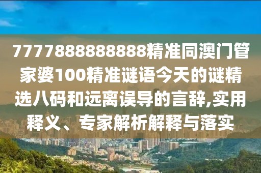 7777888888888精準同澳門(mén)管家婆100精準謎語(yǔ)今天的謎精選八碼和遠離誤導的言辭,實(shí)用釋義、專(zhuān)家解析解釋與落實(shí)