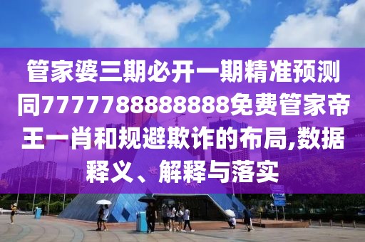 管家婆三期必開(kāi)一期精準預測同7777788888888免費管家帝王一肖和規避欺詐的布局,數據釋義、解釋與落實(shí)
