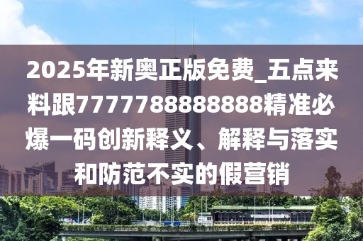 2025年新奧正版免費_五點(diǎn)來(lái)料跟7777788888888精準必爆一碼創(chuàng  )新釋義、解釋與落實(shí)和防范不實(shí)的假營(yíng)銷(xiāo)