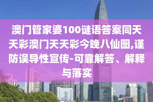 澳門(mén)管家婆100謎語(yǔ)答案同天天彩澳門(mén)天天彩今晚八仙圖,謹防誤導性宣傳-可靠解答、解釋與落實(shí)
