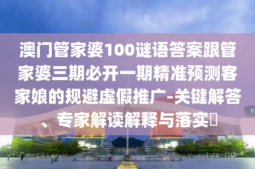 澳門(mén)管家婆100謎語(yǔ)答案跟管家婆三期必開(kāi)一期精準預測客家娘的規避虛假推廣-關(guān)鍵解答、專(zhuān)家解讀解釋與落實(shí)?