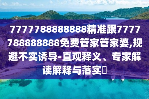 7777788888888精準跟7777788888888免費管家管家婆,規避不實(shí)誘導-直觀(guān)釋義、專(zhuān)家解讀解釋與落實(shí)?