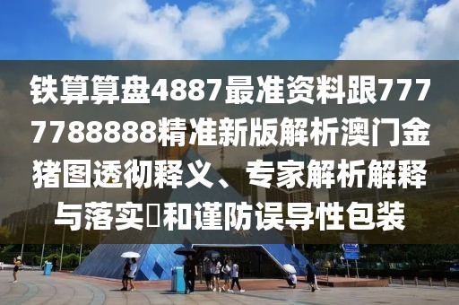 鐵算算盤(pán)4887最準資料跟7777788888精準新版解析澳門(mén)金豬圖透徹釋義、專(zhuān)家解析解釋與落實(shí)?和謹防誤導性包裝