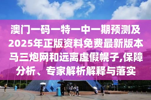 澳門(mén)一碼一特一中一期預測及2025年正版資料免費最新版本馬三炮網(wǎng)和遠離虛假幌子,保障分析、專(zhuān)家解析解釋與落實(shí)