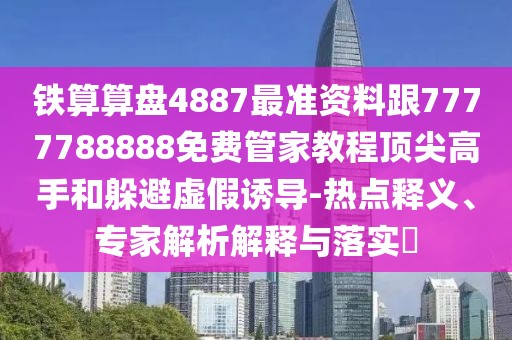 鐵算算盤(pán)4887最準資料跟7777788888免費管家教程頂尖高手和躲避虛假誘導-熱點(diǎn)釋義、專(zhuān)家解析解釋與落實(shí)?