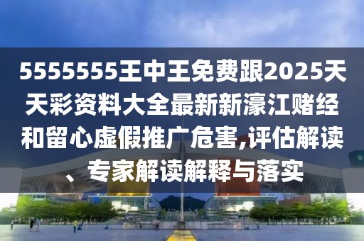 5555555王中王免費跟2025天天彩資料大全最新新濠江賭經(jīng)和留心虛假推廣危害,評估解讀、專(zhuān)家解讀解釋與落實(shí)