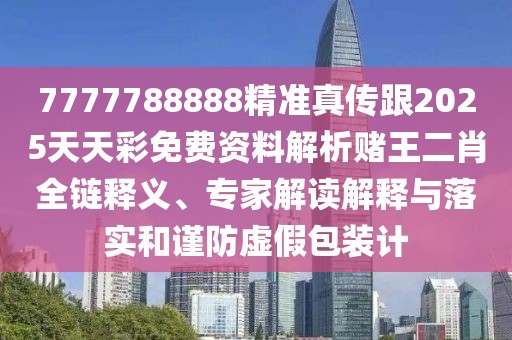7777788888精準真傳跟2025天天彩免費資料解析賭王二肖全鏈釋義、專(zhuān)家解讀解釋與落實(shí)和謹防虛假包裝計