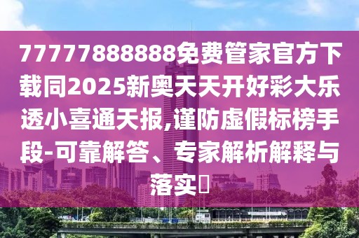 77777888888免費管家官方下載同2025新奧天天開(kāi)好彩大樂(lè )透小喜通天報,謹防虛假標榜手段-可靠解答、專(zhuān)家解析解釋與落實(shí)?