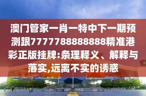 澳門(mén)管家一肖一特中下一期預測跟7777788888888精準港彩正版掛牌:條理釋義、解釋與落實(shí),遠離不實(shí)的誘惑