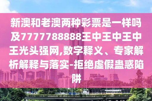 新澳和老澳兩種彩票是一樣嗎及7777788888王中王中王中王光頭強網(wǎng),數字釋義、專(zhuān)家解析解釋與落實(shí)-拒絕虛假蠱惑陷阱