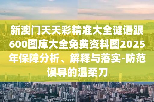 新澳門(mén)天天彩精準大全謎語(yǔ)跟600圖庫大全免費資料圖2025年保障分析、解釋與落實(shí)-防范誤導的溫柔刀