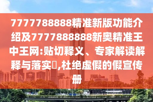 7777788888精準新版功能介紹及7777888888新奧精準王中王網(wǎng):貼切釋義、專(zhuān)家解讀解釋與落實(shí)?,杜絕虛假的假宣傳冊